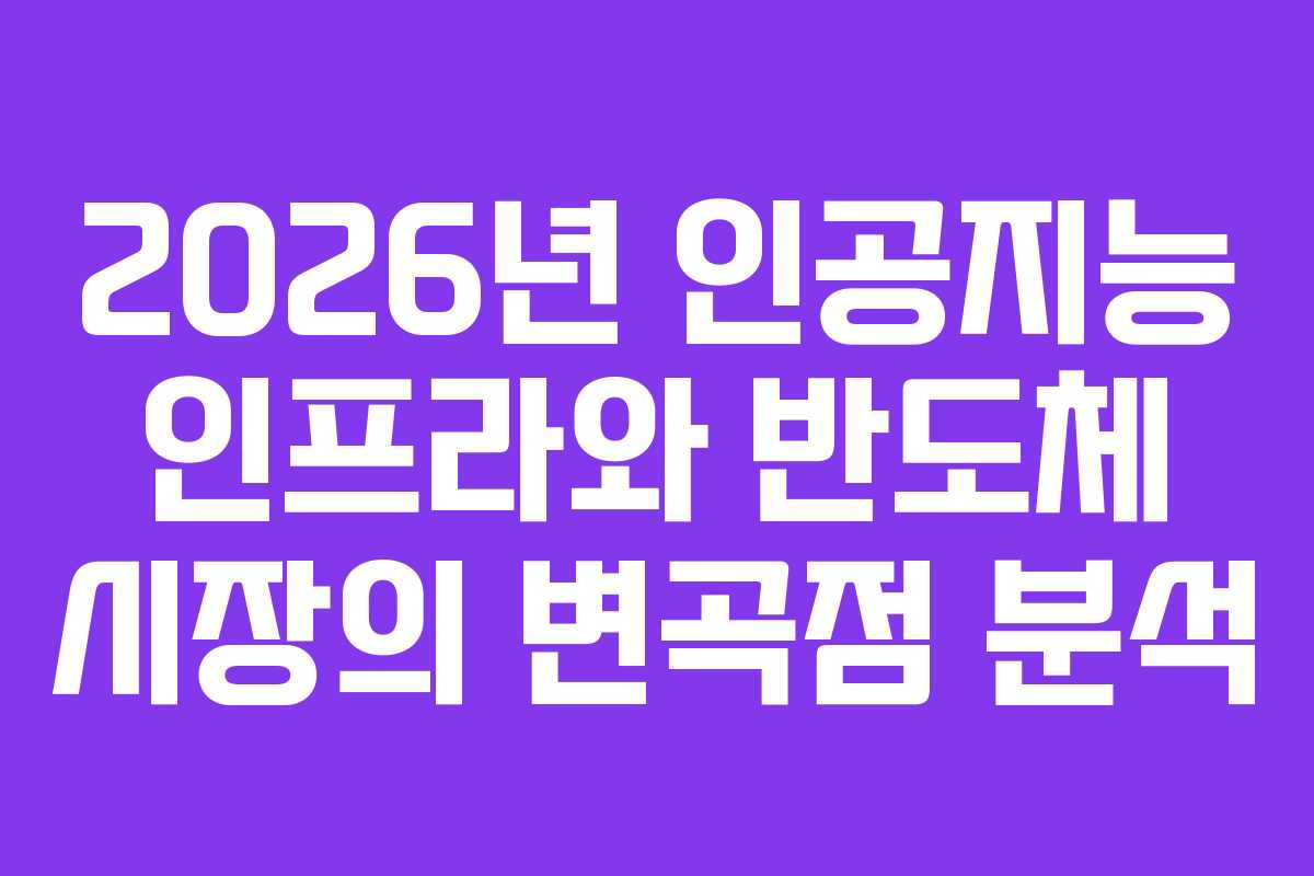 2026년 인공지능 인프라와 반도체 시장의 변곡점 분석