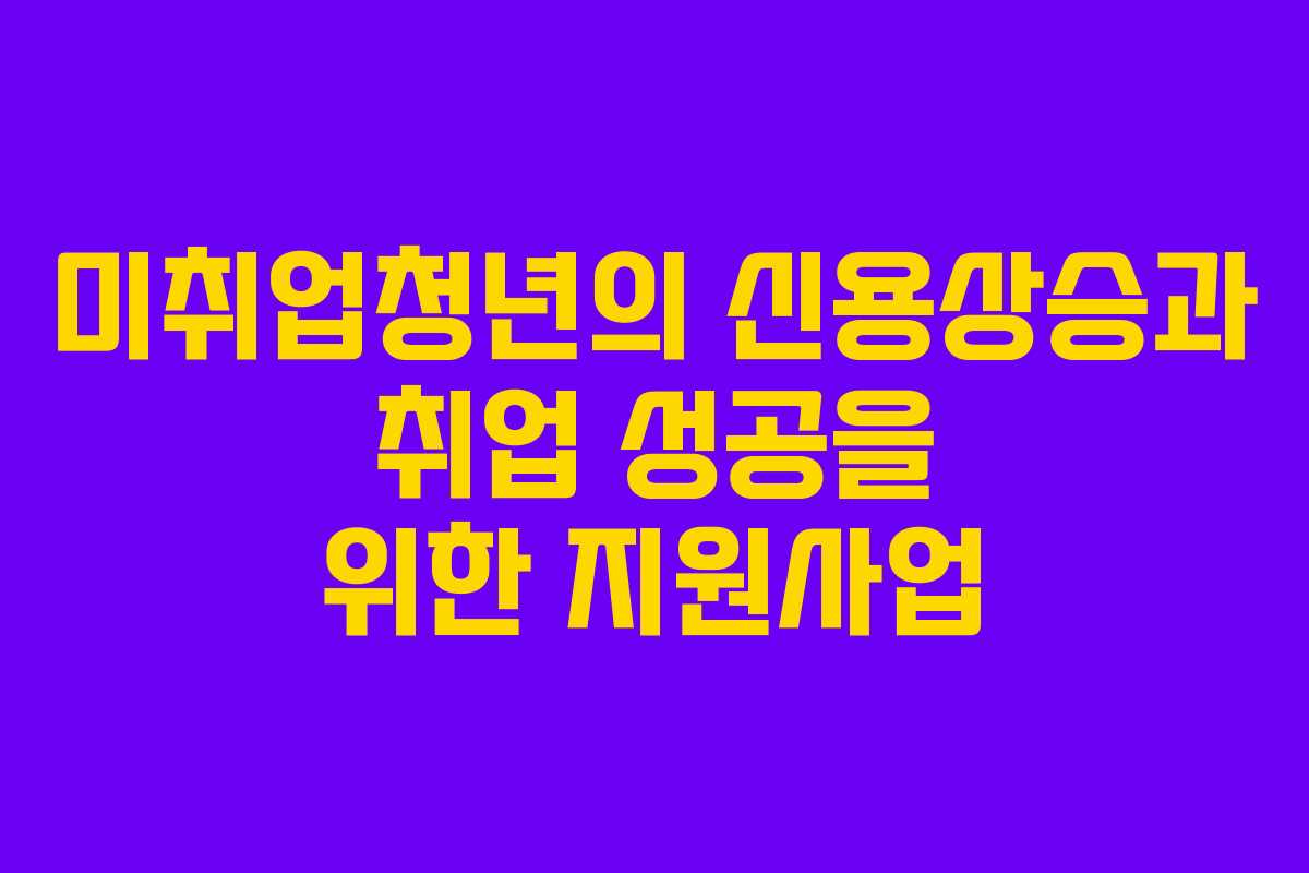 미취업청년의 신용상승과 취업 성공을 위한 지원사업