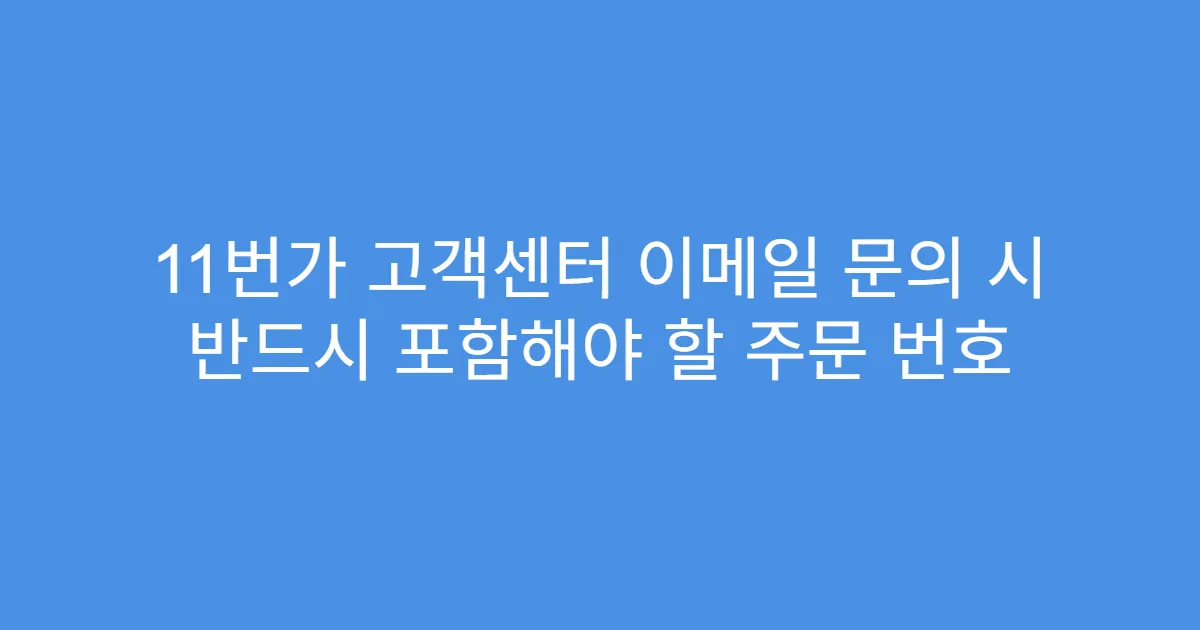 11번가 고객센터 이메일 문의 시 반드시 포함해야 할 주문 번호