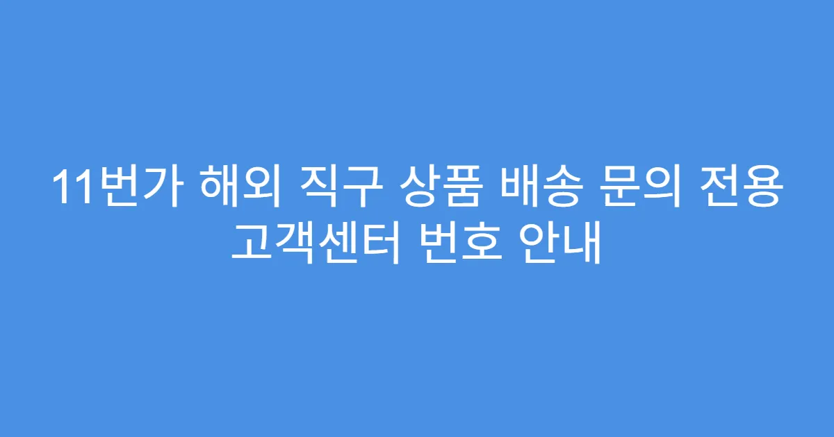 11번가 해외 직구 상품 배송 문의 전용 고객센터 번호 안내