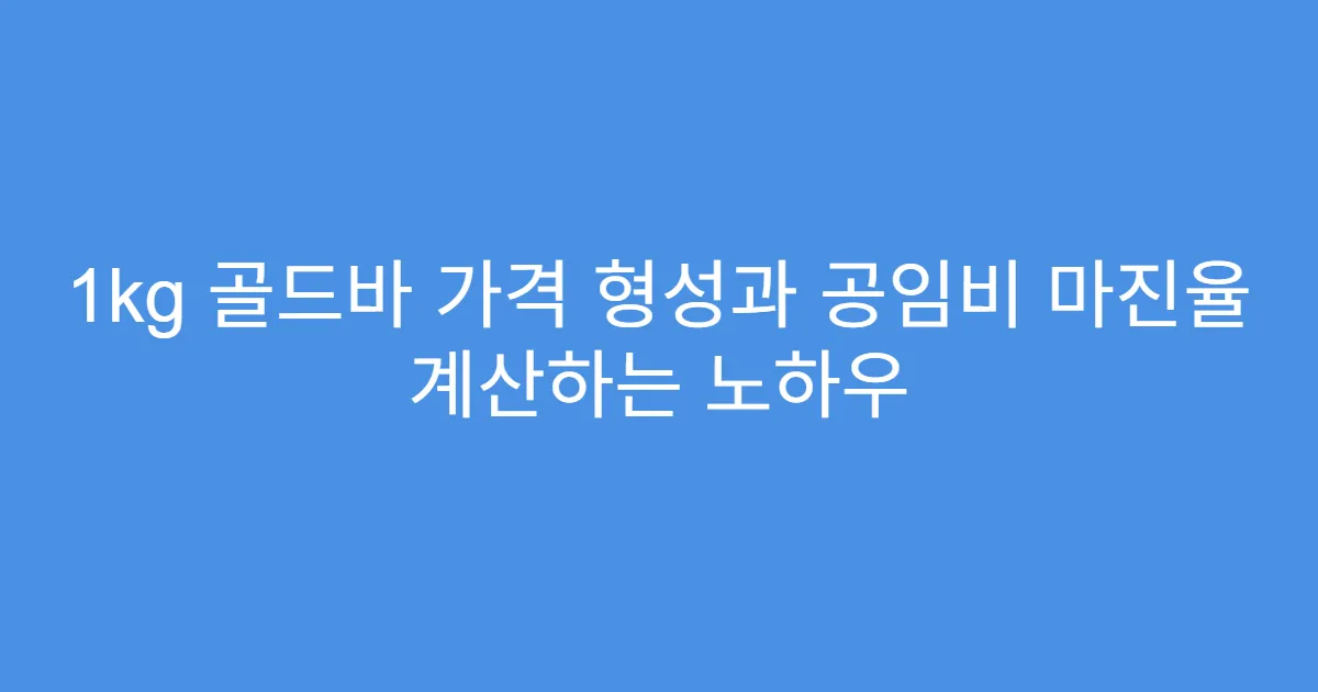 1kg 골드바 가격 형성과 공임비 마진율 계산하는 노하우