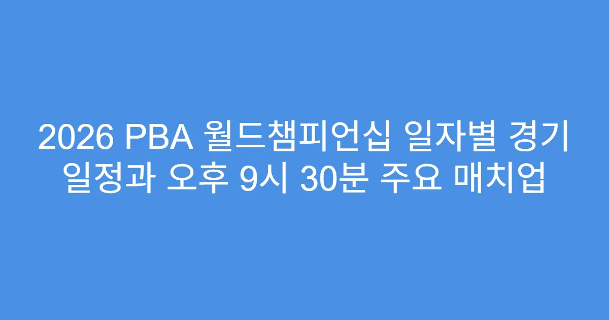 2026 PBA 월드챔피언십 일자별 경기 일정과 오후 9시 30분 주요 매치업