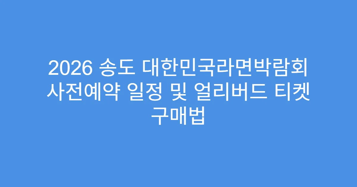 2026 송도 대한민국라면박람회 사전예약 일정 및 얼리버드 티켓 구매법