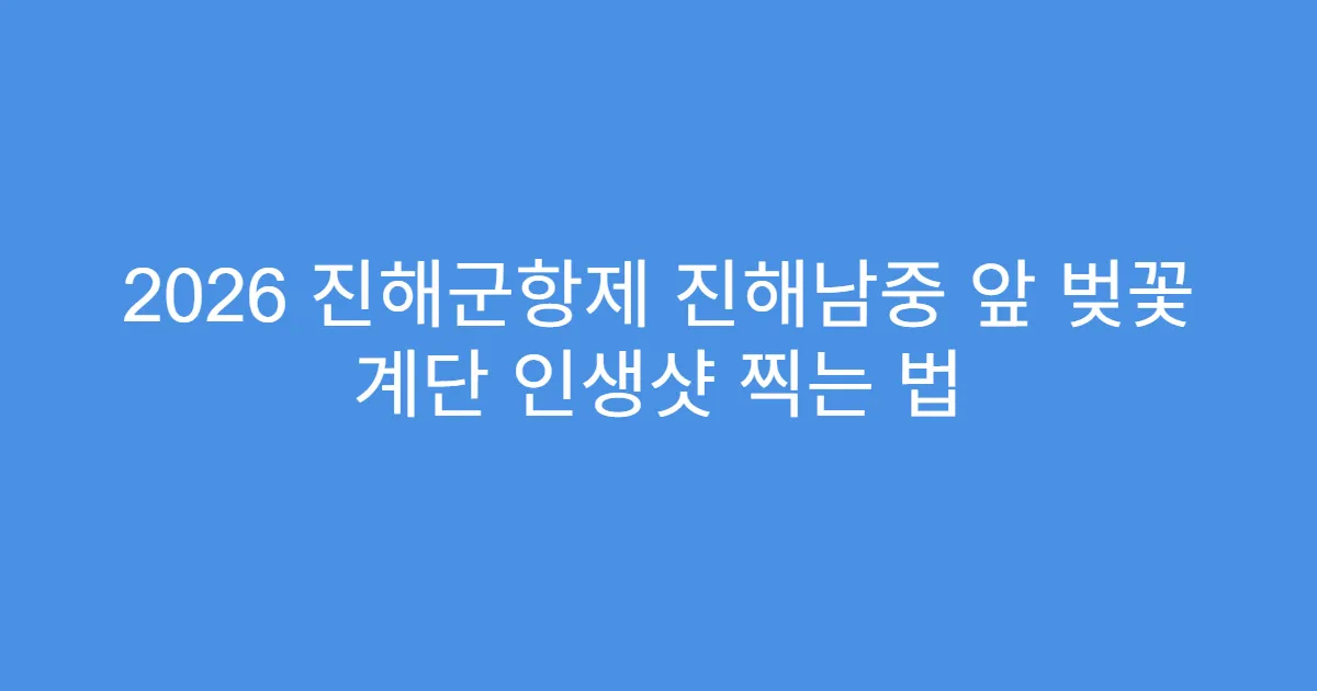 2026 진해군항제 진해남중 앞 벚꽃 계단 인생샷 찍는 법