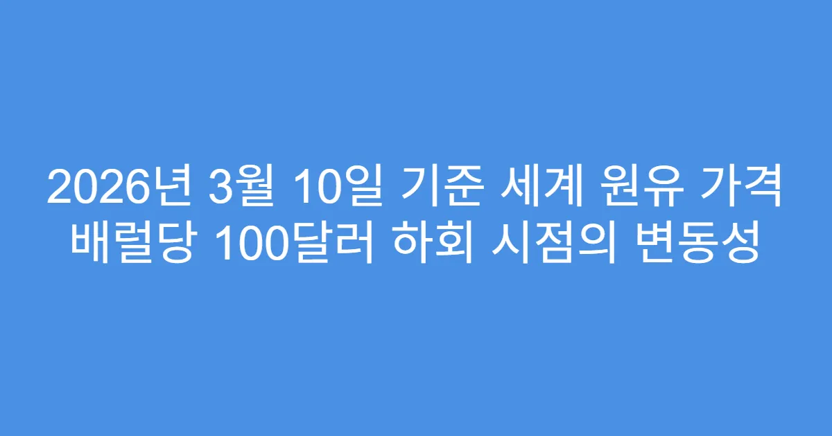 2026년 3월 10일 기준 세계 원유 가격 배럴당 100달러 하회 시점의 변동성