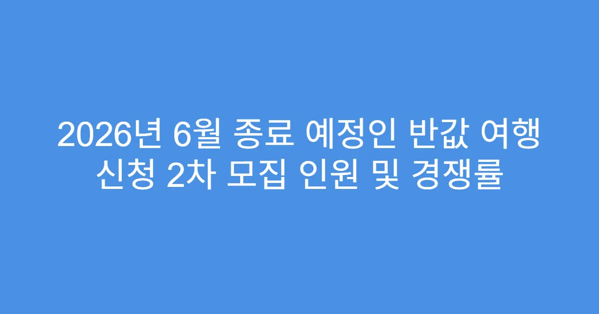 2026년 6월 종료 예정인 반값 여행 신청 2차 모집 인원 및 경쟁률