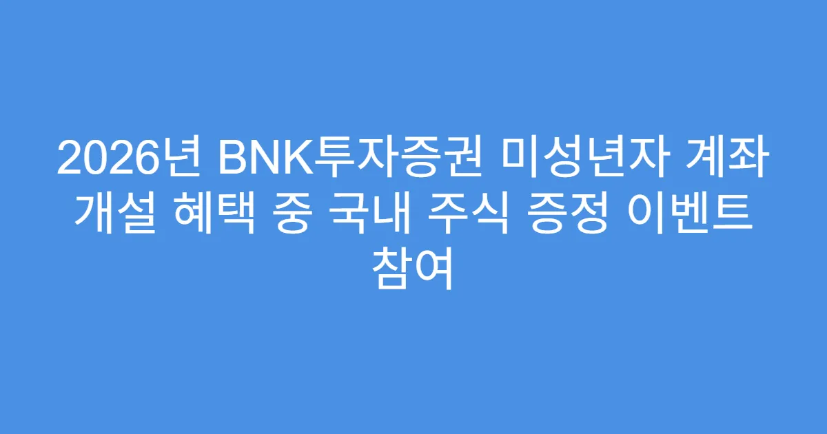 2026년 BNK투자증권 미성년자 계좌 개설 혜택 중 국내 주식 증정 이벤트 참여