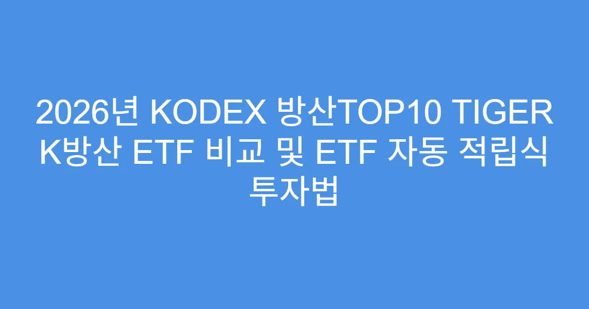 2026년 KODEX 방산TOP10 TIGER K방산 ETF 비교 및 ETF 자동 적립식 투자법