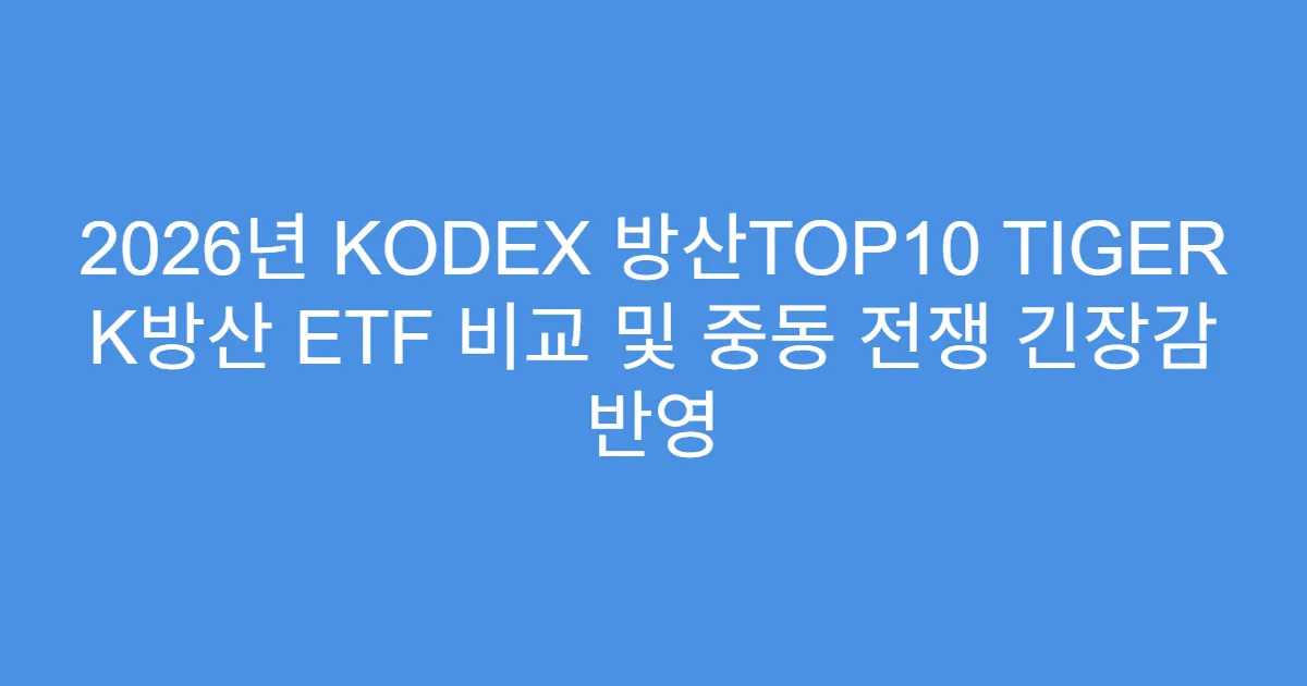 2026년 KODEX 방산TOP10 TIGER K방산 ETF 비교 및 중동 전쟁 긴장감 반영