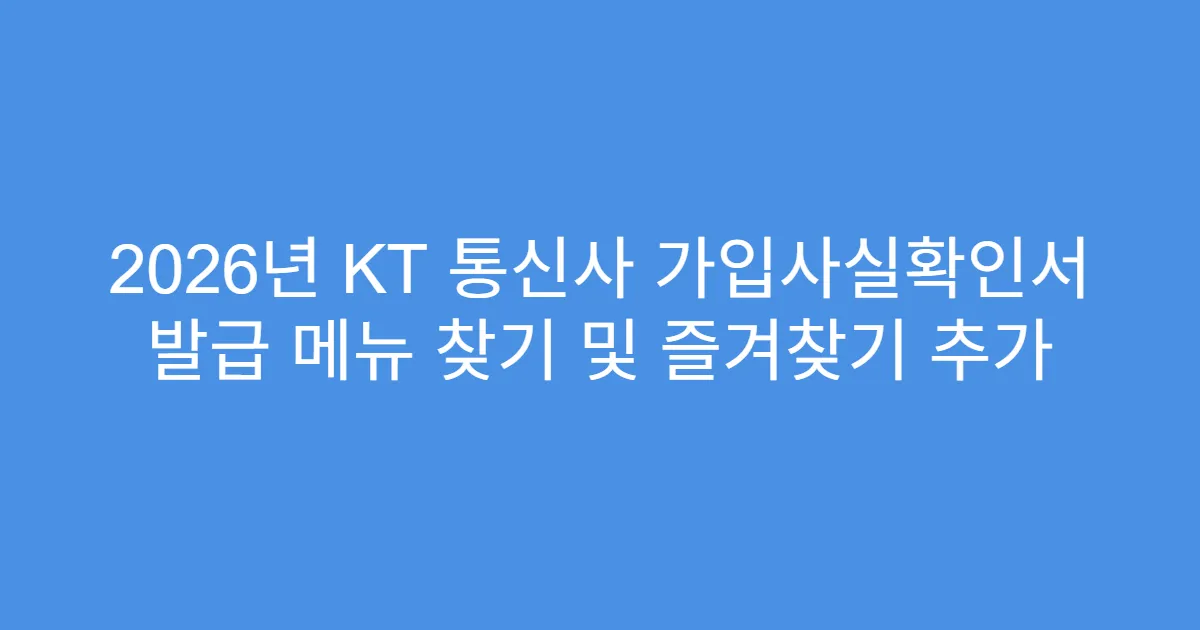2026년 KT 통신사 가입사실확인서 발급 메뉴 찾기 및 즐겨찾기 추가