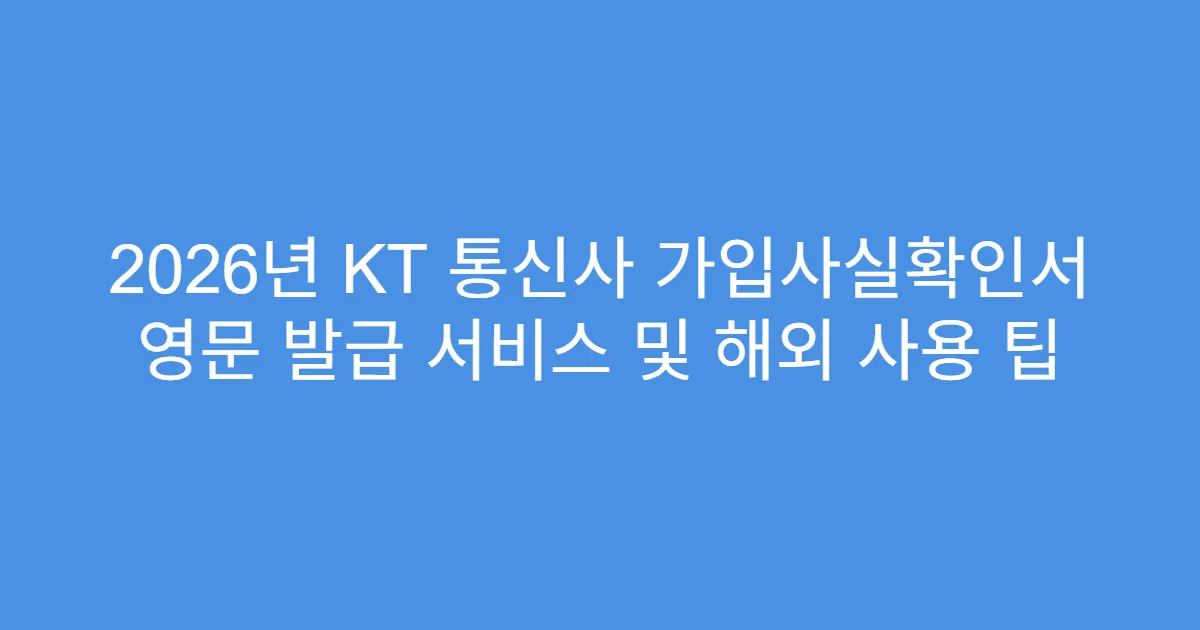 2026년 KT 통신사 가입사실확인서 영문 발급 서비스 및 해외 사용 팁