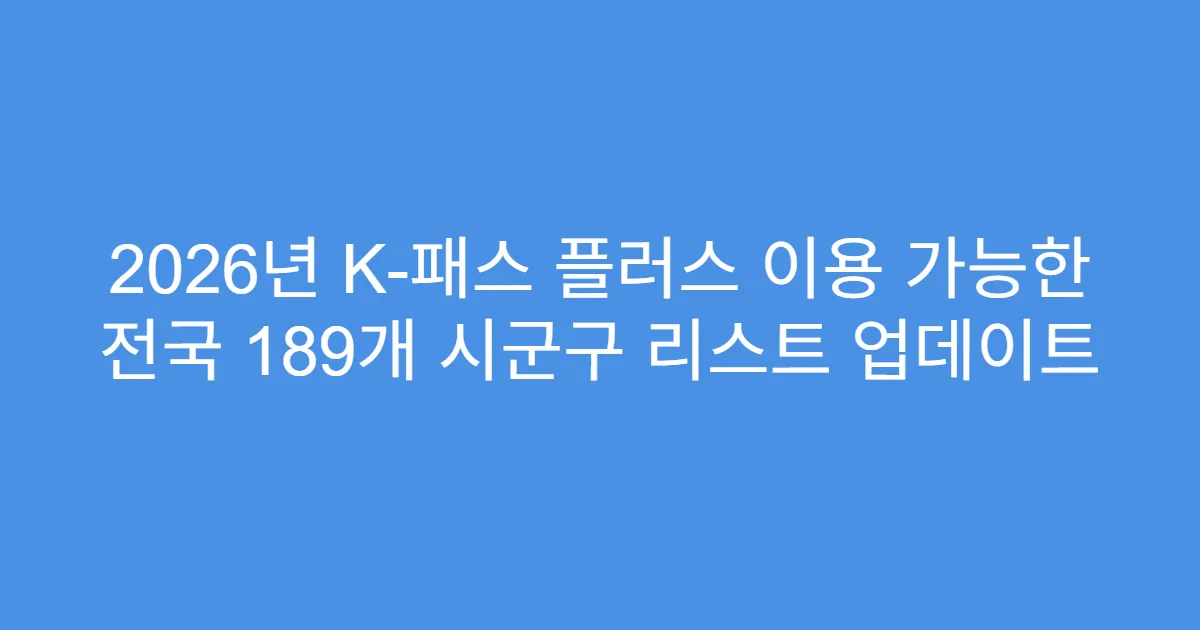 2026년 K-패스 플러스 이용 가능한 전국 189개 시군구 리스트 업데이트