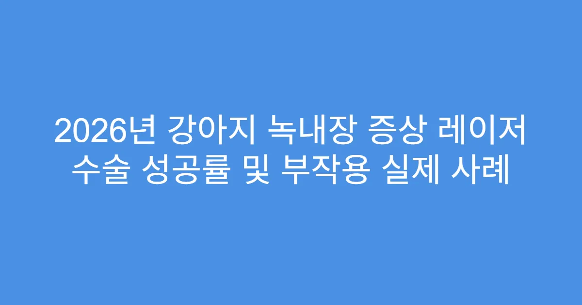 2026년 강아지 녹내장 증상 레이저 수술 성공률 및 부작용 실제 사례