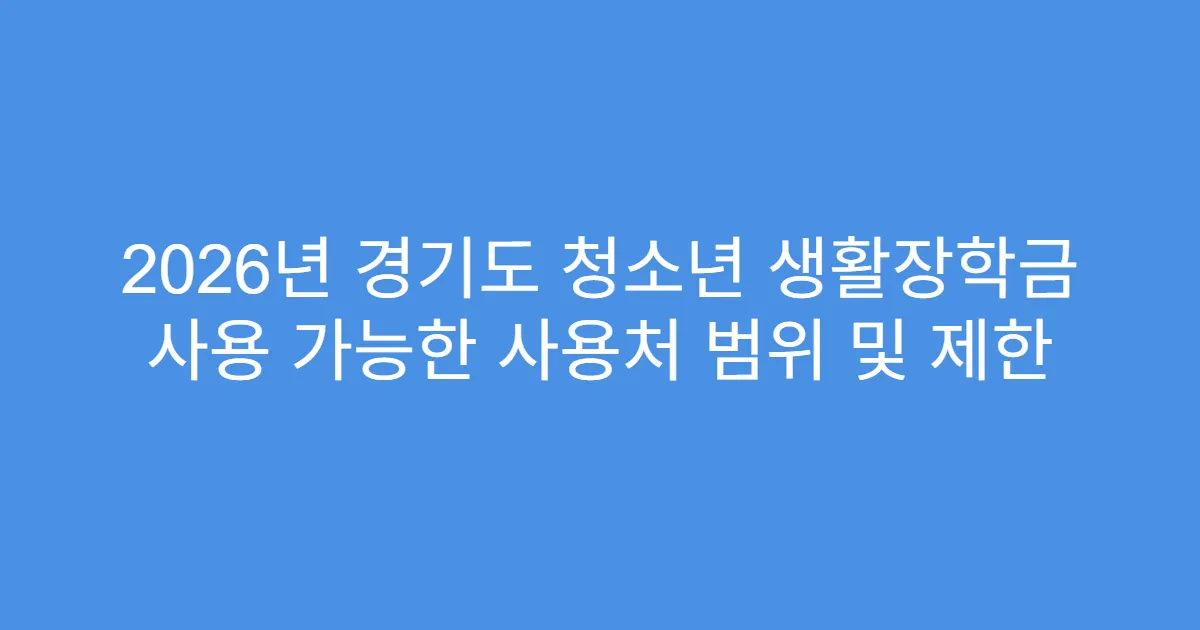 2026년 경기도 청소년 생활장학금 사용 가능한 사용처 범위 및 제한