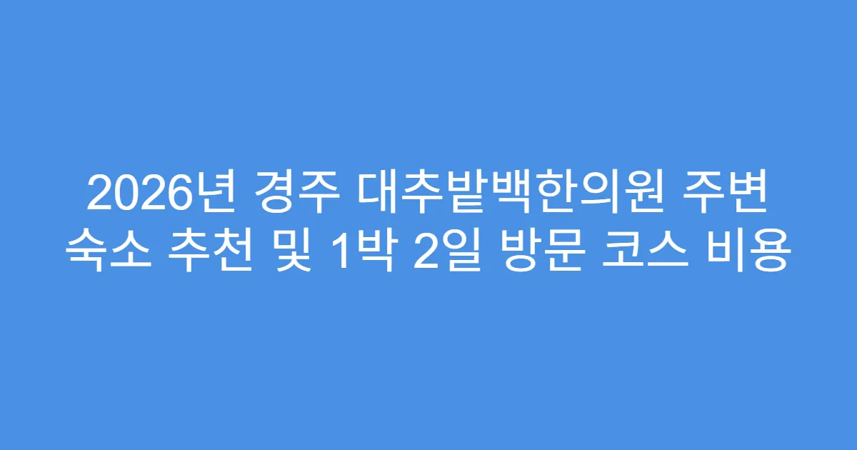 2026년 경주 대추밭백한의원 주변 숙소 추천 및 1박 2일 방문 코스 비용