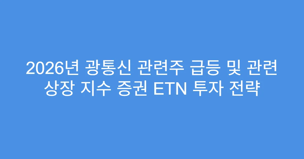 2026년 광통신 관련주 급등 및 관련 상장 지수 증권 ETN 투자 전략