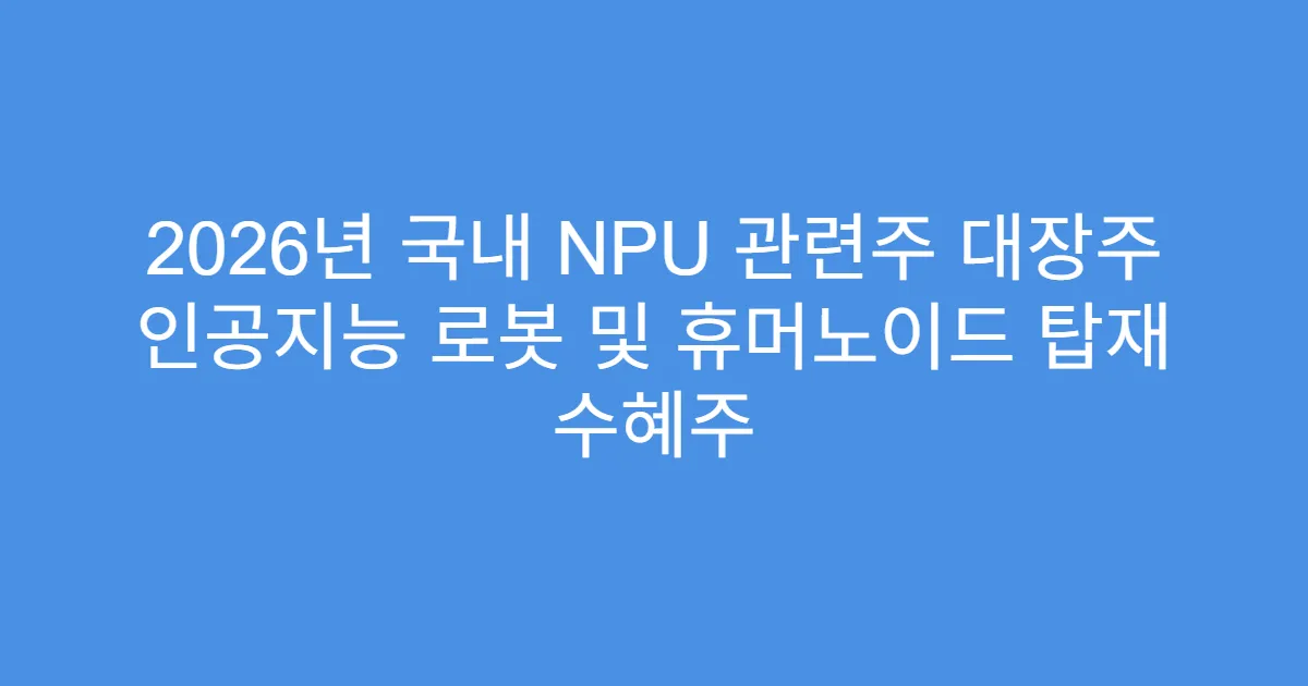 2026년 국내 NPU 관련주 대장주 인공지능 로봇 및 휴머노이드 탑재 수혜주