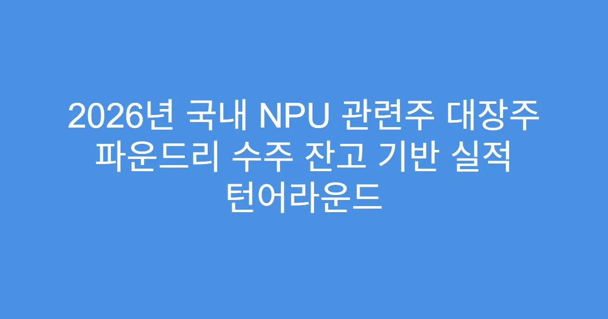 2026년 국내 NPU 관련주 대장주 파운드리 수주 잔고 기반 실적 턴어라운드