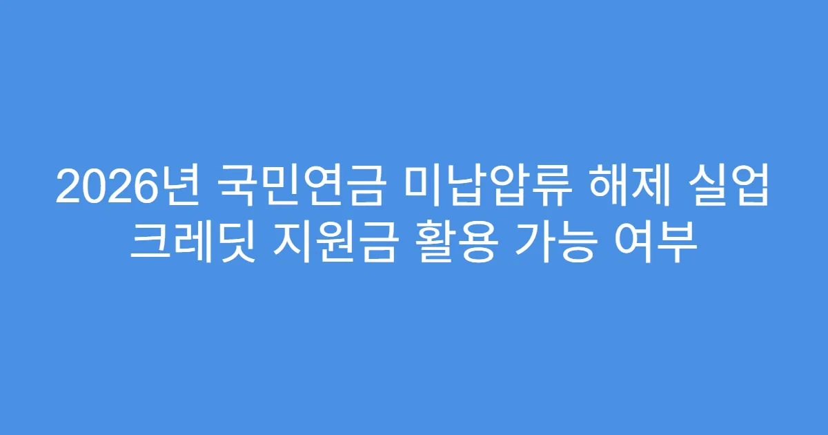 2026년 국민연금 미납압류 해제 실업 크레딧 지원금 활용 가능 여부
