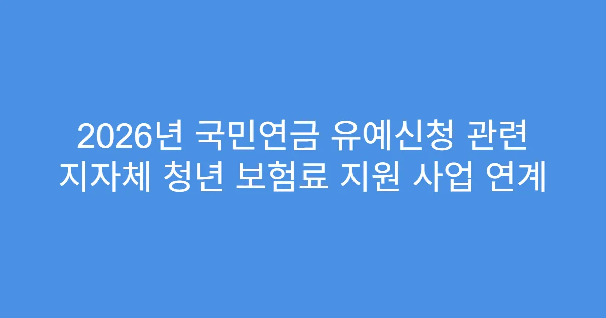 2026년 국민연금 유예신청 관련 지자체 청년 보험료 지원 사업 연계