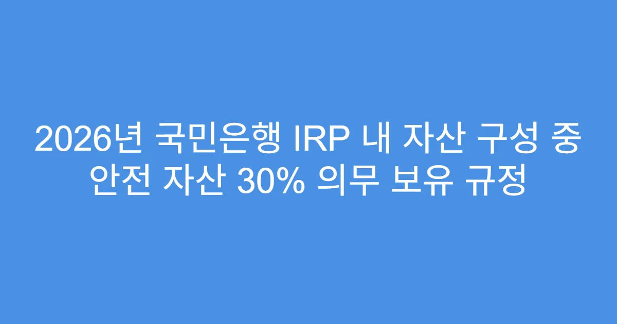 2026년 국민은행 IRP 내 자산 구성 중 안전 자산 30% 의무 보유 규정