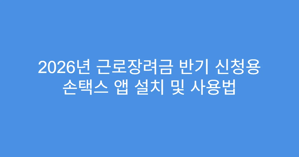 2026년 근로장려금 반기 신청용 손택스 앱 설치 및 사용법