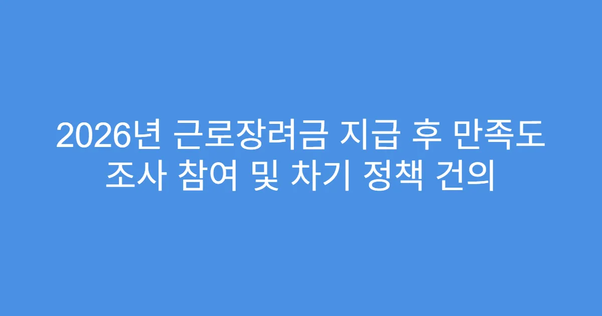 2026년 근로장려금 지급 후 만족도 조사 참여 및 차기 정책 건의