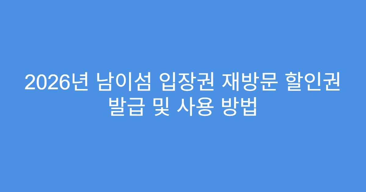 2026년 남이섬 입장권 재방문 할인권 발급 및 사용 방법
