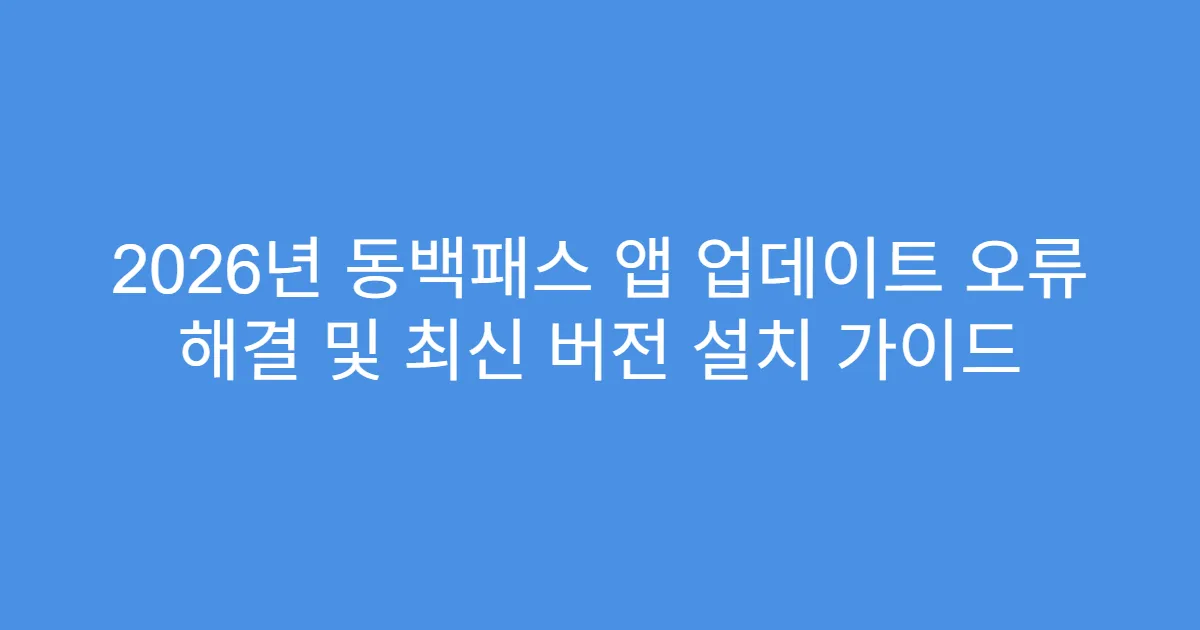 2026년 동백패스 앱 업데이트 오류 해결 및 최신 버전 설치 가이드