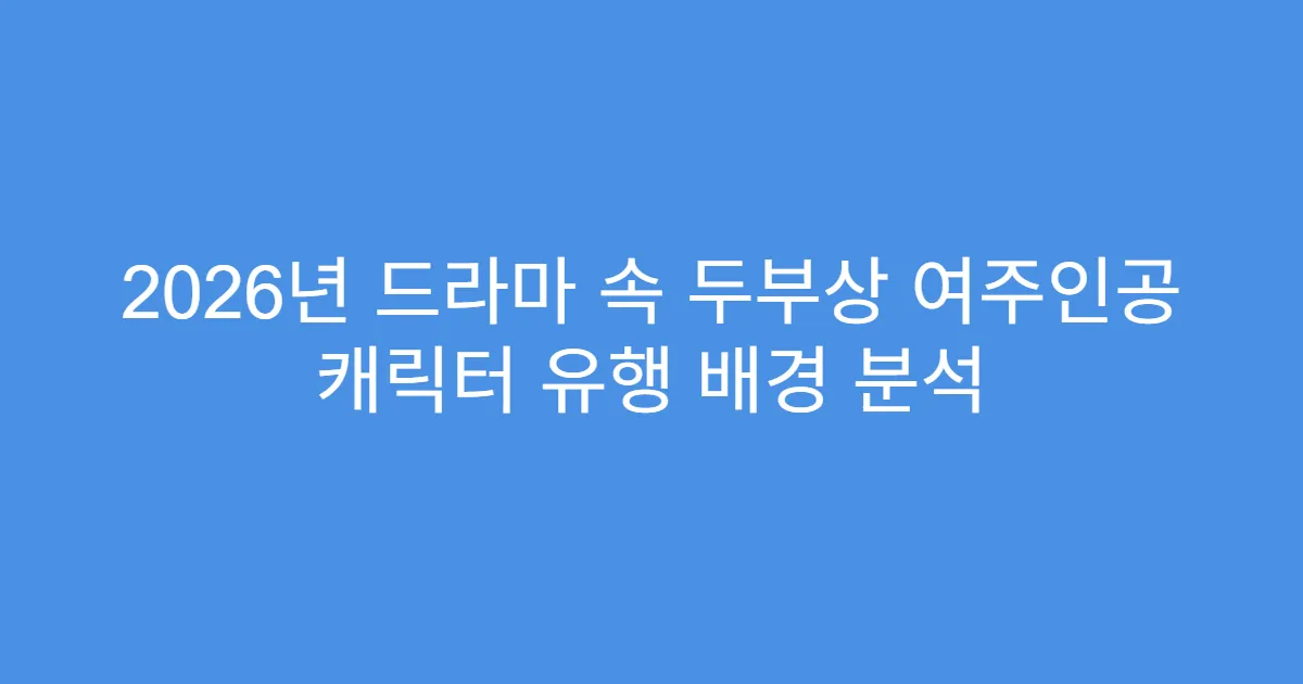 2026년 드라마 속 두부상 여주인공 캐릭터 유행 배경 분석