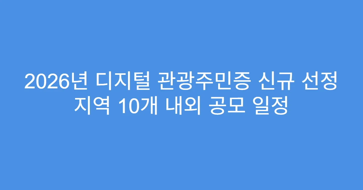 2026년 디지털 관광주민증 신규 선정 지역 10개 내외 공모 일정