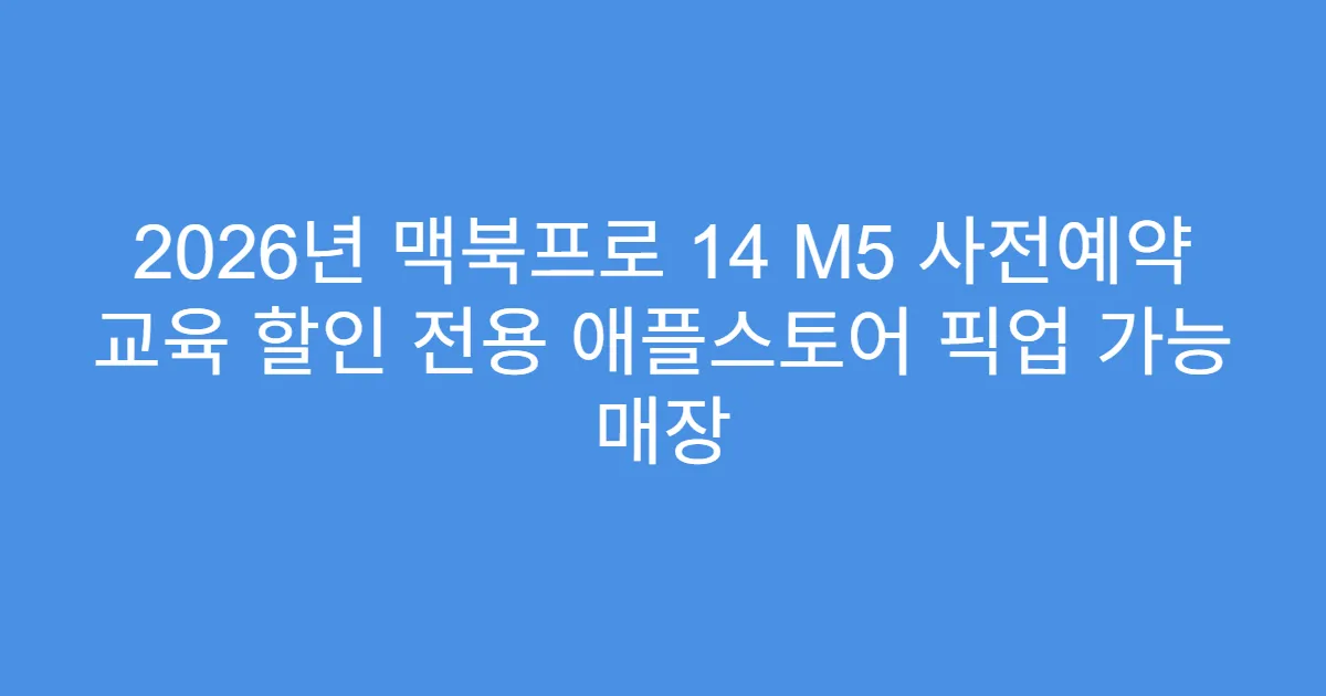 2026년 맥북프로 14 M5 사전예약 교육 할인 전용 애플스토어 픽업 가능 매장