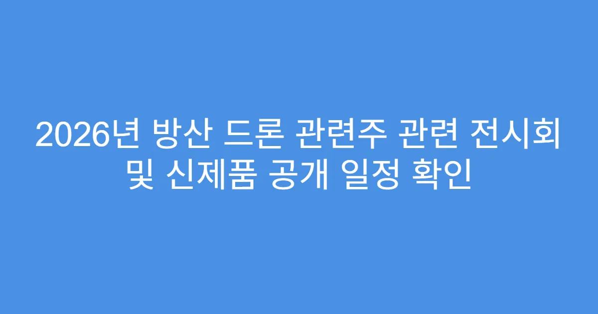 2026년 방산 드론 관련주 관련 전시회 및 신제품 공개 일정 확인