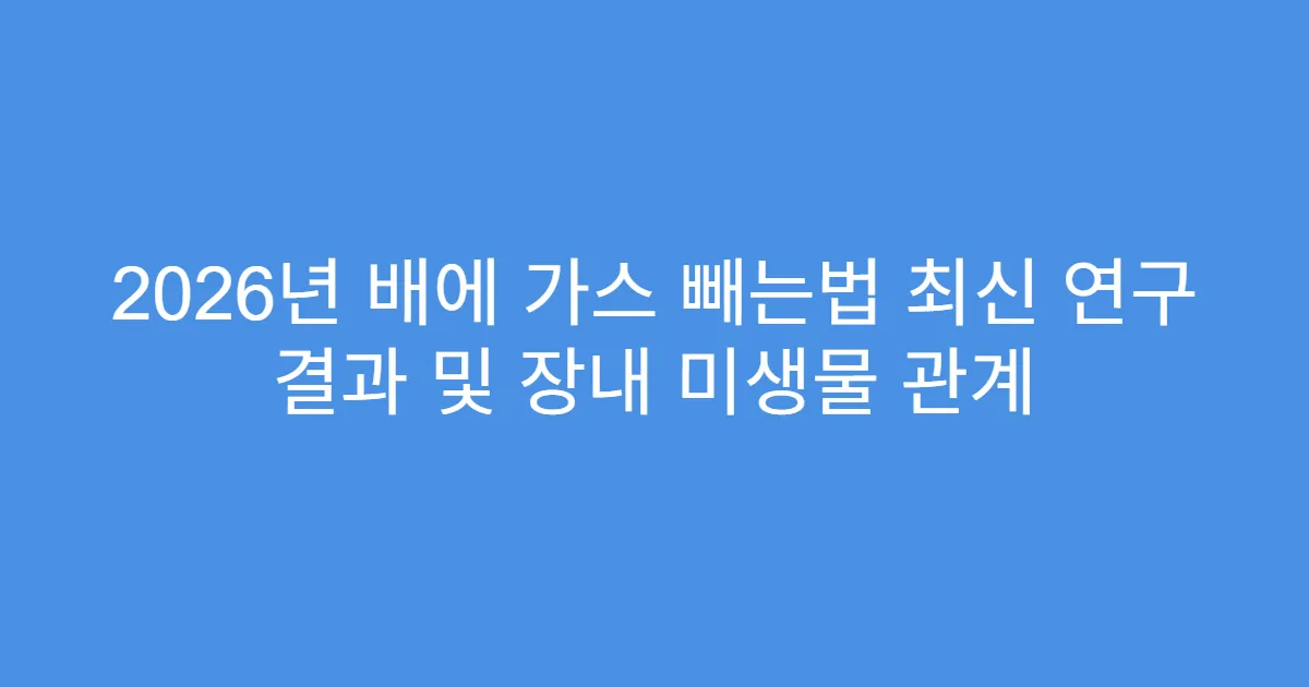 2026년 배에 가스 빼는법 최신 연구 결과 및 장내 미생물 관계