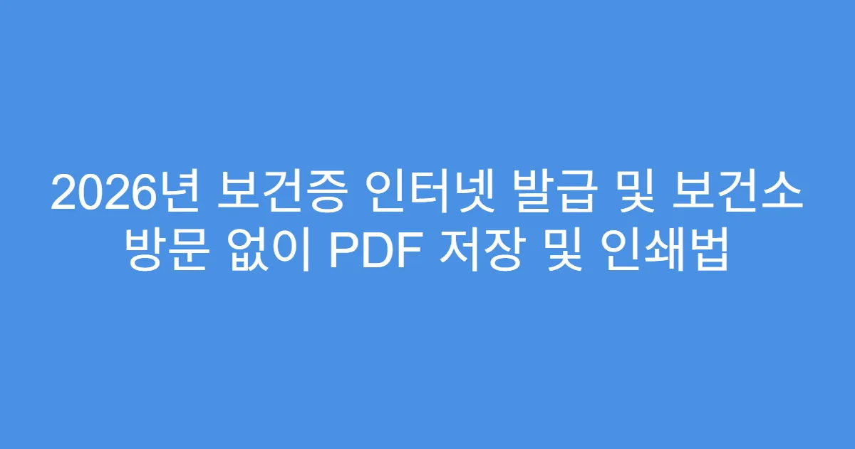 2026년 보건증 인터넷 발급 및 보건소 방문 없이 PDF 저장 및 인쇄법