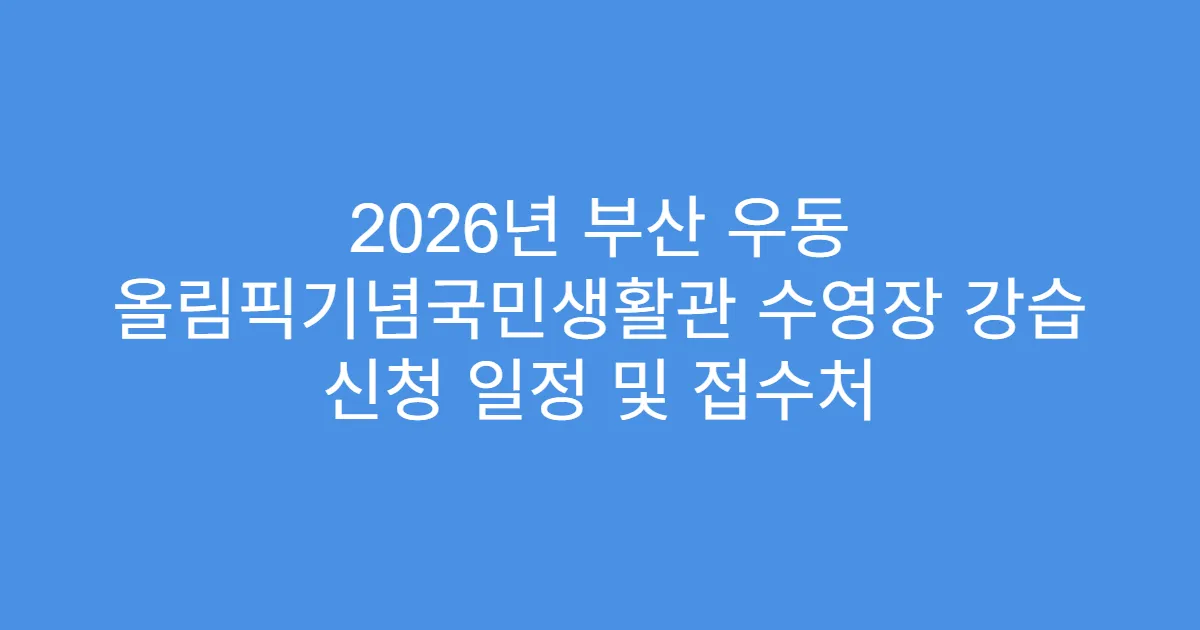 2026년 부산 우동 올림픽기념국민생활관 수영장 강습 신청 일정 및 접수처
