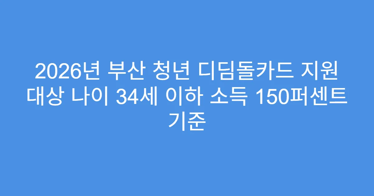 2026년 부산 청년 디딤돌카드 지원 대상 나이 34세 이하 소득 150퍼센트 기준