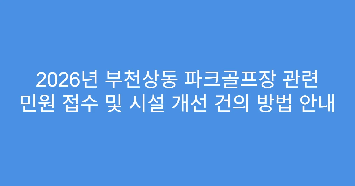 2026년 부천상동 파크골프장 관련 민원 접수 및 시설 개선 건의 방법 안내