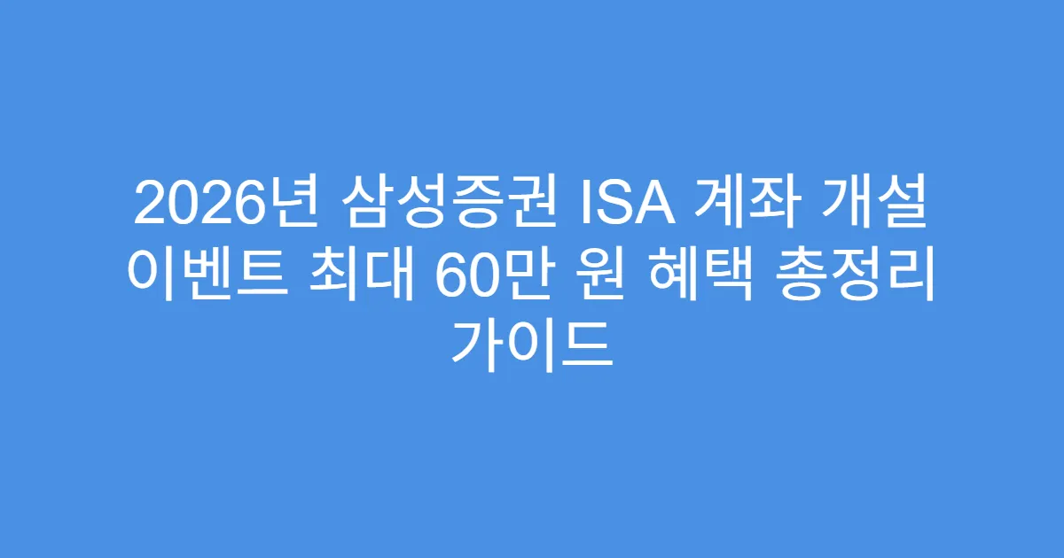 2026년 삼성증권 ISA 계좌 개설 이벤트 최대 60만 원 혜택 총정리 가이드