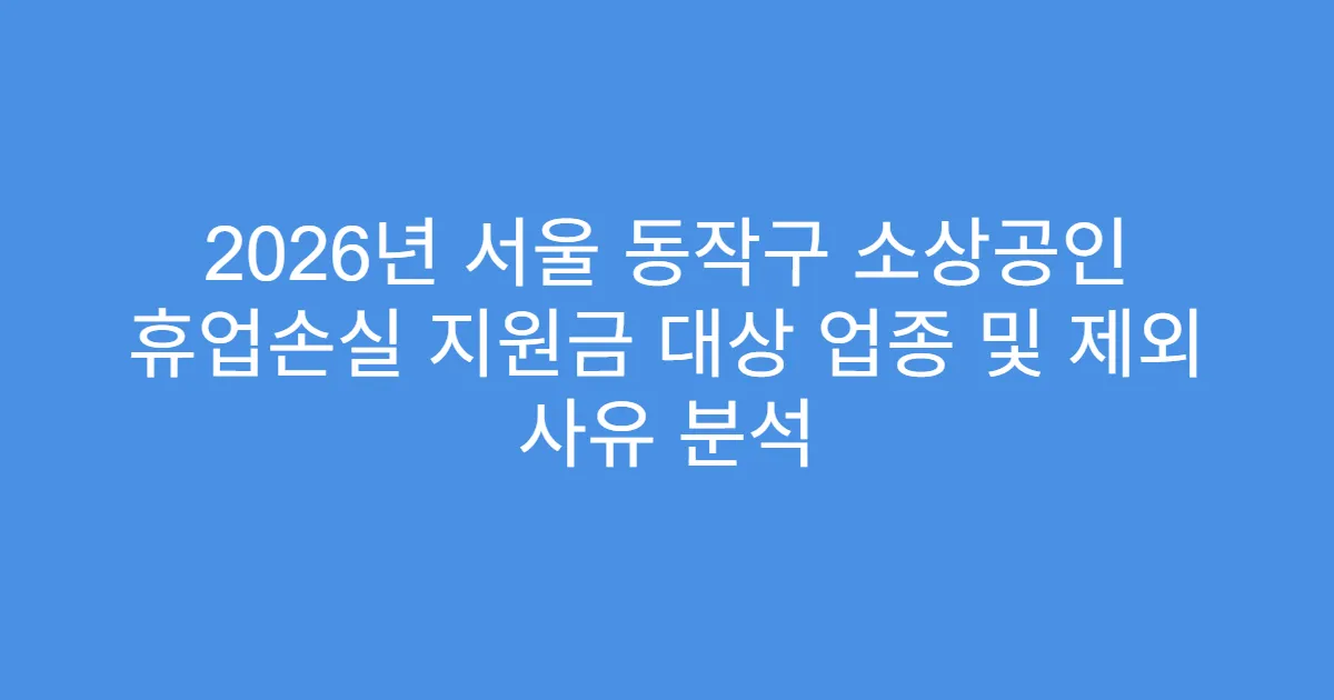 2026년 서울 동작구 소상공인 휴업손실 지원금 대상 업종 및 제외 사유 분석