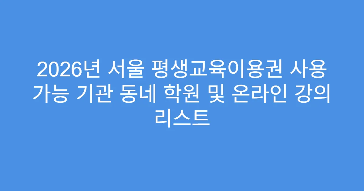 2026년 서울 평생교육이용권 사용 가능 기관 동네 학원 및 온라인 강의 리스트