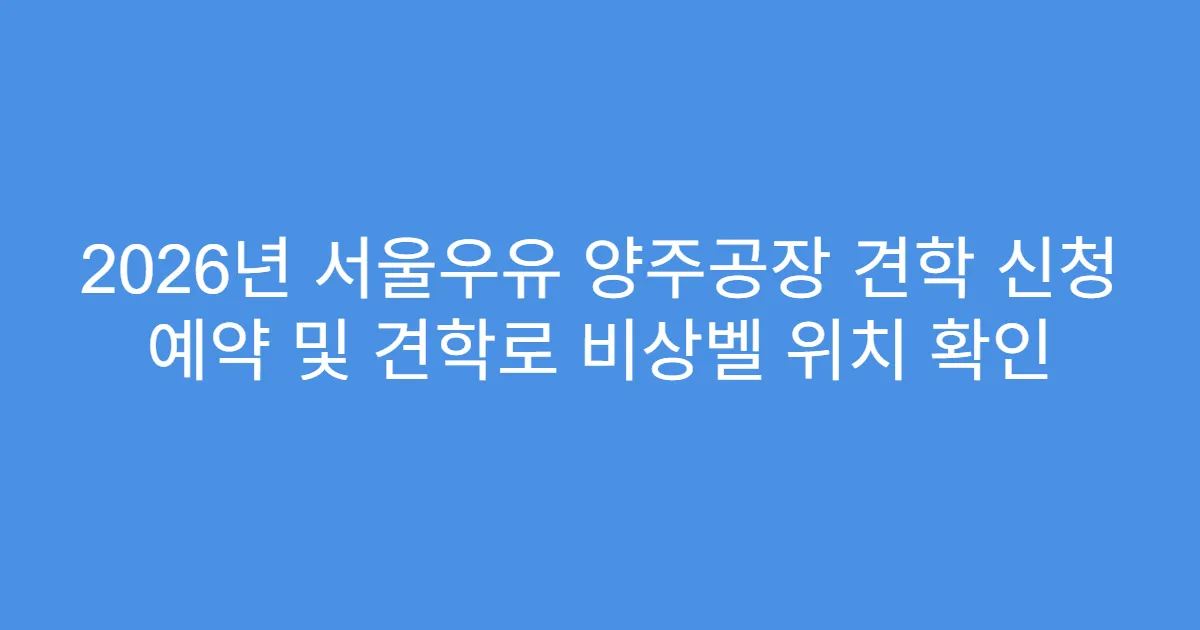 2026년 서울우유 양주공장 견학 신청 예약 및 견학로 비상벨 위치 확인