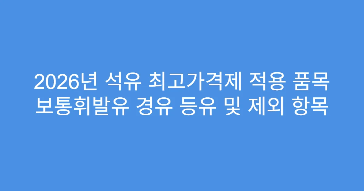 2026년 석유 최고가격제 적용 품목 보통휘발유 경유 등유 및 제외 항목