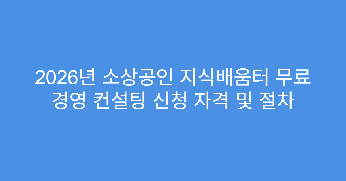 2026년 소상공인 지식배움터 무료 경영 컨설팅 신청 자격 및 절차