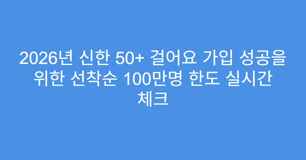 2026년 신한 50+ 걸어요 가입 성공을 위한 선착순 100만명 한도 실시간 체크