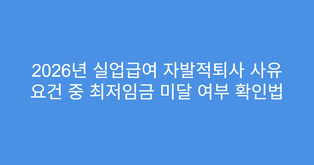 2026년 실업급여 자발적퇴사 사유 요건 중 최저임금 미달 여부 확인법