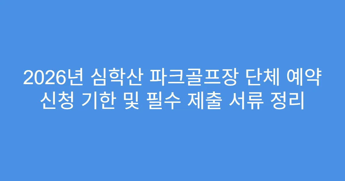 2026년 심학산 파크골프장 단체 예약 신청 기한 및 필수 제출 서류 정리