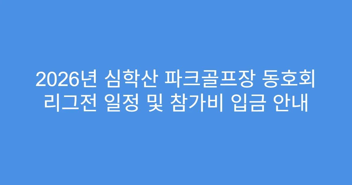 2026년 심학산 파크골프장 동호회 리그전 일정 및 참가비 입금 안내