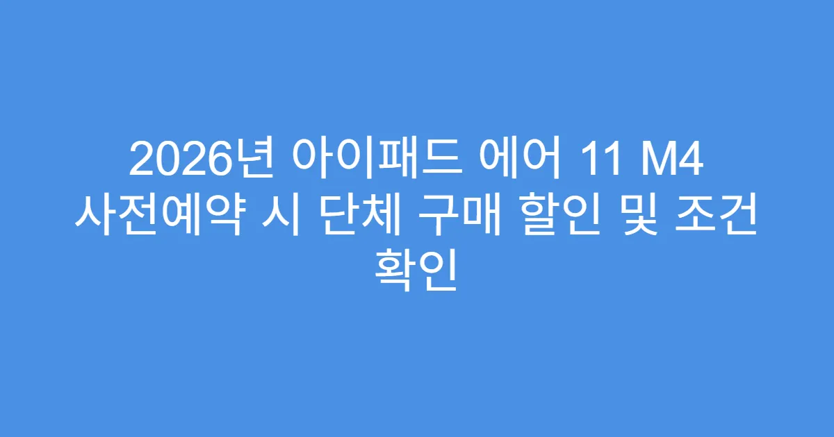 2026년 아이패드 에어 11 M4 사전예약 시 단체 구매 할인 및 조건 확인