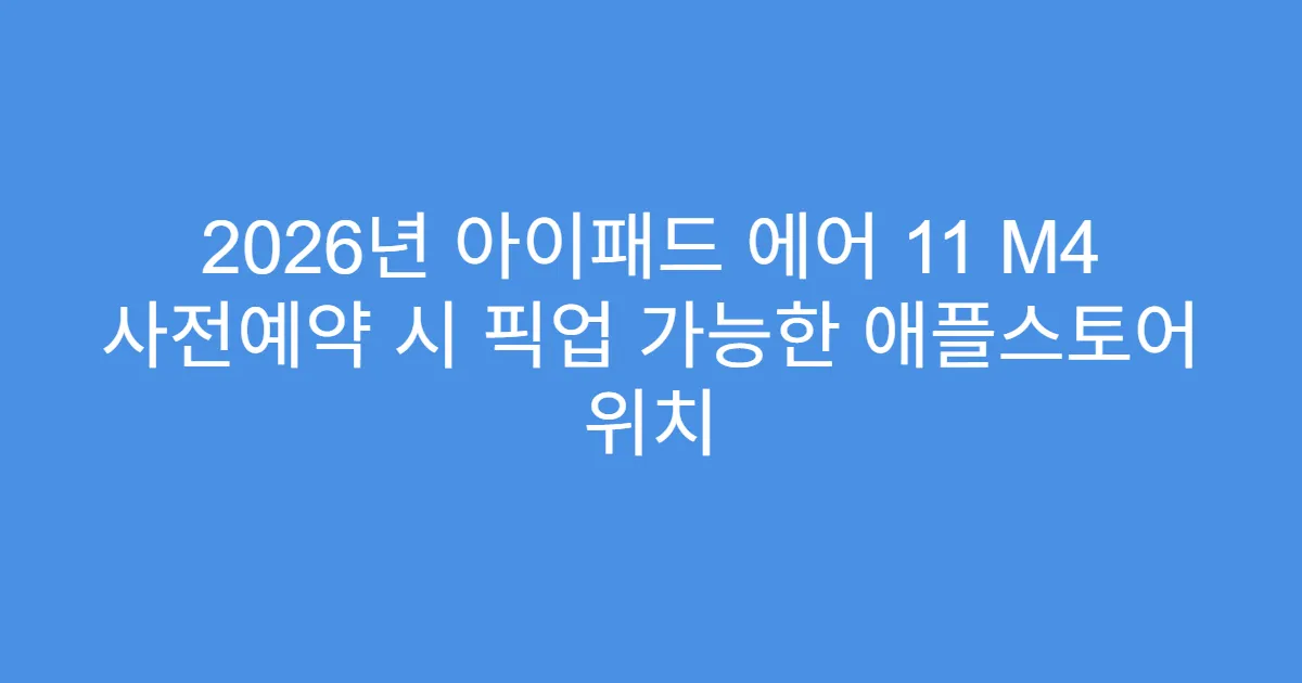 2026년 아이패드 에어 11 M4 사전예약 시 픽업 가능한 애플스토어 위치